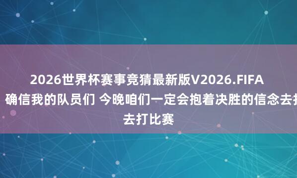 2026世界杯赛事竞猜最新版V2026.FIFA 邱彪：确信我的队员们 今晚咱们一定会抱着决胜的信念去打比赛