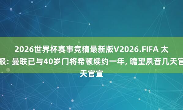 2026世界杯赛事竞猜最新版V2026.FIFA 太阳报: 曼联已与40岁门将希顿续约一年， 瞻望夙昔几天官宣