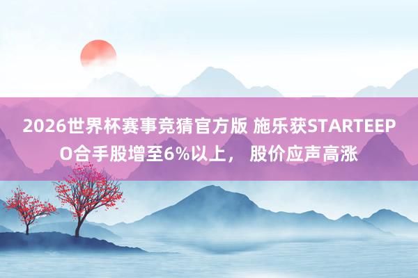 2026世界杯赛事竞猜官方版 施乐获STARTEEPO合手股增至6%以上, 股价应声高涨