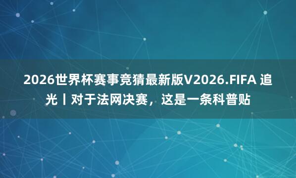 2026世界杯赛事竞猜最新版V2026.FIFA 追光丨对于法网决赛，这是一条科普贴