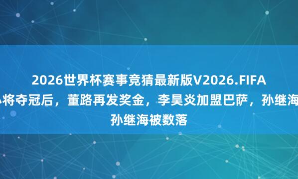 2026世界杯赛事竞猜最新版V2026.FIFA 足球小将夺冠后,董路再发奖金,李昊炎加盟巴萨,孙继海被数落