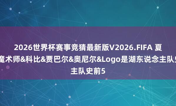 2026世界杯赛事竞猜最新版V2026.FIFA 夏普：魔术师&科比&贾巴尔&奥尼尔&Logo是湖东说念主队史前5