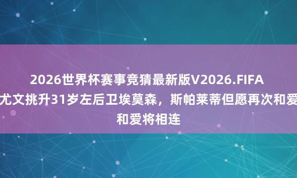 2026世界杯赛事竞猜最新版V2026.FIFA 米体:尤文挑升31岁左后卫埃莫森,斯帕莱蒂但愿再次和爱将相连