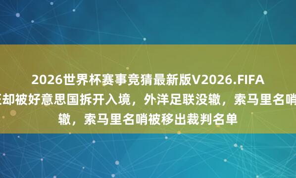 2026世界杯赛事竞猜最新版V2026.FIFA 天下杯｜持签证却被好意思国拆开入境，外洋足联没辙，索马里名哨被移出裁判名单