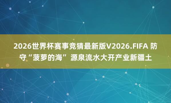 2026世界杯赛事竞猜最新版V2026.FIFA 防守“菠萝的海” 源泉流水大开产业新疆土