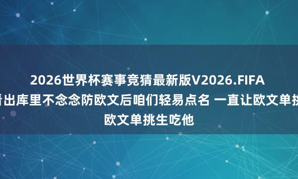 2026世界杯赛事竞猜最新版V2026.FIFA 弗莱: 看出库里不念念防欧文后咱们轻易点名 一直让欧文单挑生吃他