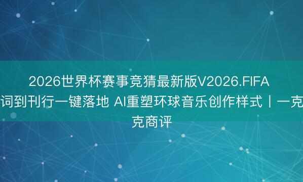 2026世界杯赛事竞猜最新版V2026.FIFA 从写词到刊行一键落地 AI重塑环球音乐创作样式丨一克商评