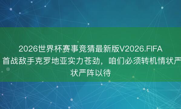 2026世界杯赛事竞猜最新版V2026.FIFA 凯恩：首战敌手克罗地亚实力苍劲，咱们必须转机情状严阵以待