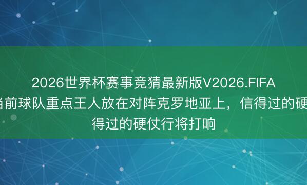 2026世界杯赛事竞猜最新版V2026.FIFA 图赫尔：当前球队重点王人放在对阵克罗地亚上，信得过的硬仗行将打响
