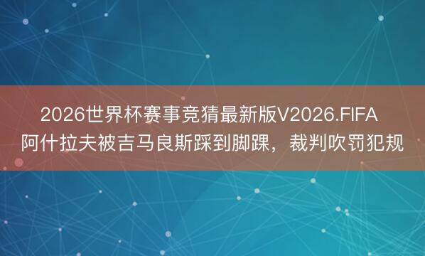 2026世界杯赛事竞猜最新版V2026.FIFA 阿什拉夫被吉马良斯踩到脚踝，裁判吹罚犯规