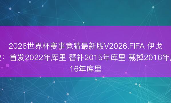 2026世界杯赛事竞猜最新版V2026.FIFA 伊戈达拉：首发2022年库里 替补2015年库里 裁掉2016年库里