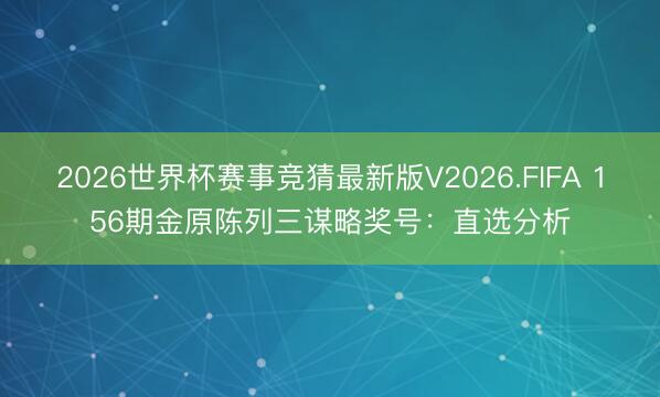 2026世界杯赛事竞猜最新版V2026.FIFA 156期金原陈列三谋略奖号：直选分析