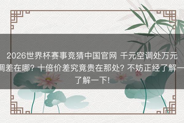 2026世界杯赛事竞猜中国官网 千元空调处万元空调差在哪? 十倍价差究竟贵在那处? 不妨正经了解一下!