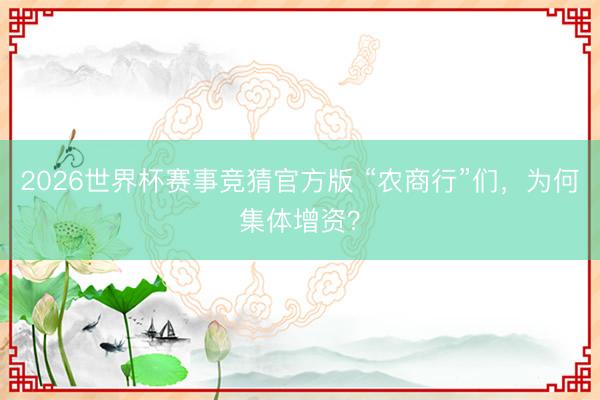 2026世界杯赛事竞猜官方版 “农商行”们，为何集体增资？