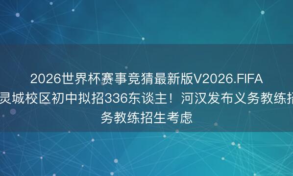 2026世界杯赛事竞猜最新版V2026.FIFA 清湾机灵城校区初中拟招336东谈主!河汉发布义务教练招生考虑