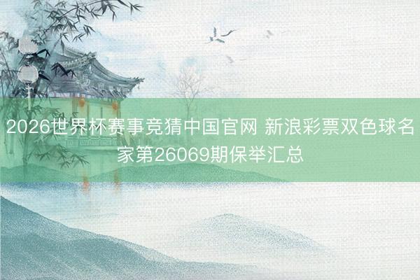 2026世界杯赛事竞猜中国官网 新浪彩票双色球名家第26069期保举汇总
