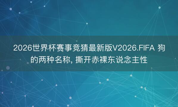 2026世界杯赛事竞猜最新版V2026.FIFA 狗的两种名称， 撕开赤裸东说念主性