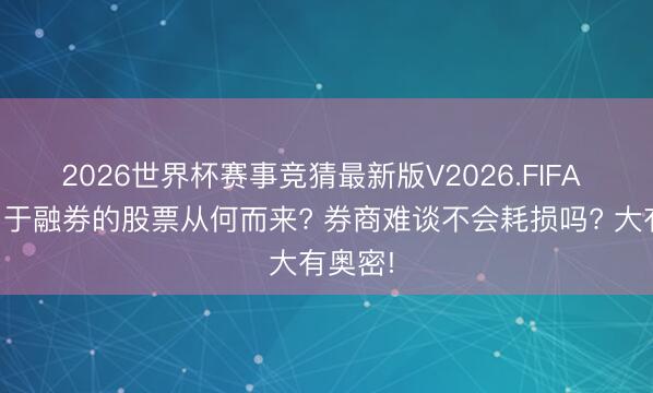 2026世界杯赛事竞猜最新版V2026.FIFA 机构用于融券的股票从何而来? 券商难谈不会耗损吗? 大有奥密!
