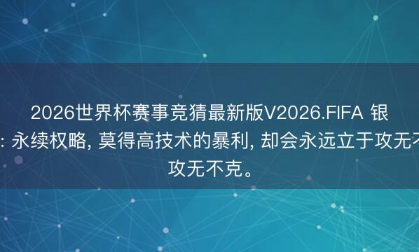 2026世界杯赛事竞猜最新版V2026.FIFA 银行股: 永续权略, 莫得高技术的暴利, 却会永远立于攻无不克。