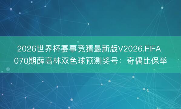 2026世界杯赛事竞猜最新版V2026.FIFA 070期薛高林双色球预测奖号:奇偶比保举